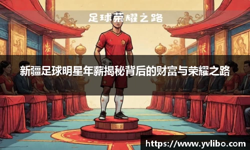 新疆足球明星年薪揭秘背后的财富与荣耀之路