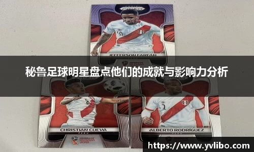 秘鲁足球明星盘点他们的成就与影响力分析